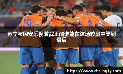 苏宁与国安乐视激战正酣谁能在这场较量中笑到最后